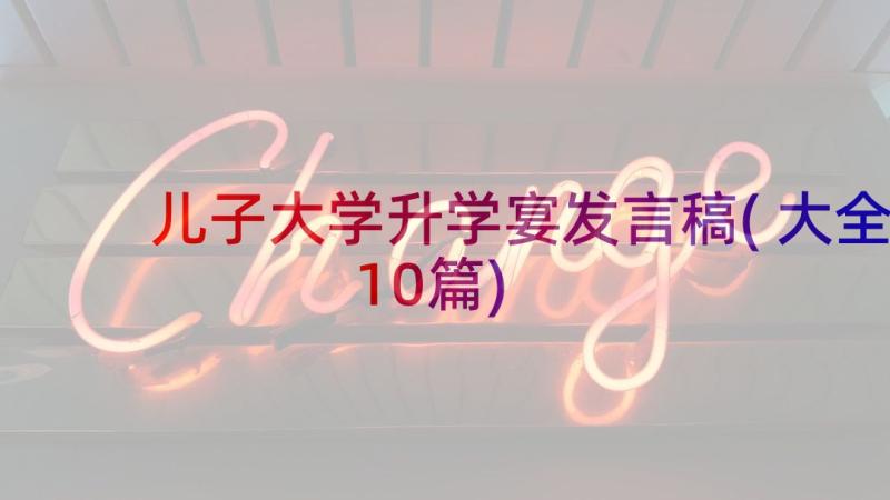 儿子大学升学宴发言稿(大全10篇)