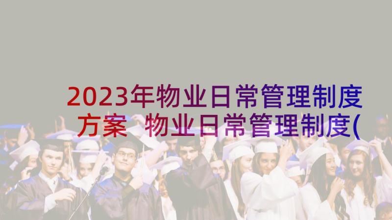 2023年物业日常管理制度方案 物业日常管理制度(汇总5篇)