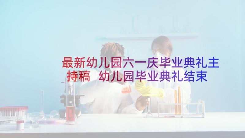 最新幼儿园六一庆毕业典礼主持稿 幼儿园毕业典礼结束语主持词(模板5篇)