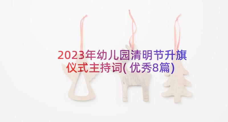 2023年幼儿园清明节升旗仪式主持词(优秀8篇)