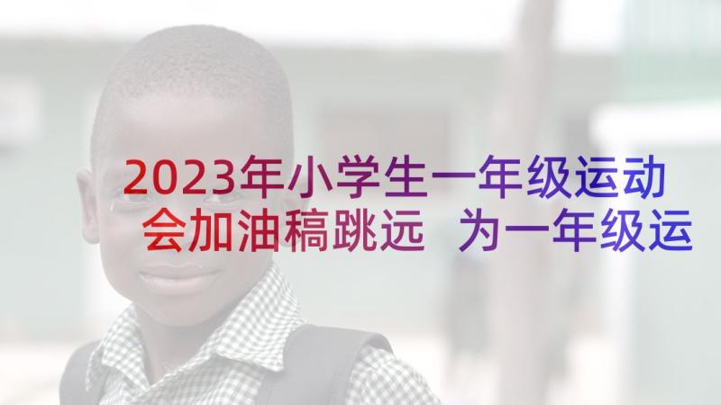 2023年小学生一年级运动会加油稿跳远 为一年级运动会的加油稿(优质5篇)