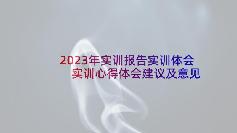 2023年实训报告实训体会 实训心得体会建议及意见(大全9篇)