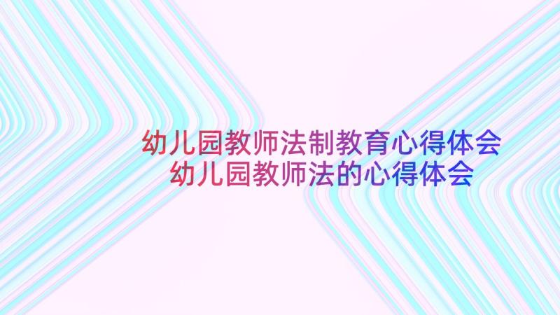 幼儿园教师法制教育心得体会 幼儿园教师法的心得体会(精选5篇)