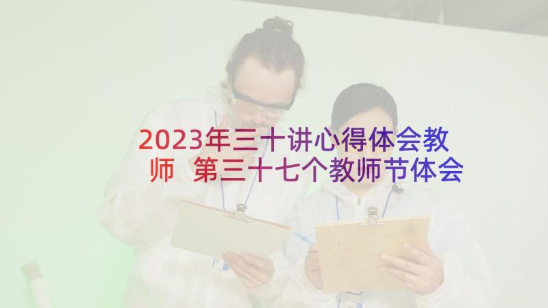 2023年三十讲心得体会教师 第三十七个教师节体会心得(大全5篇)