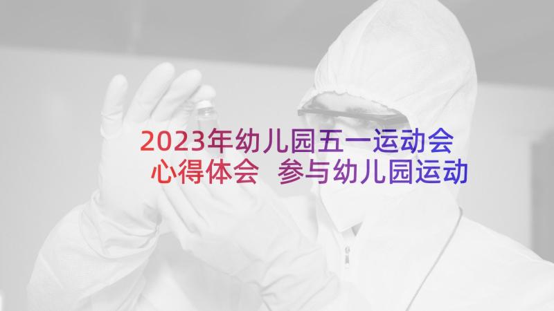 2023年幼儿园五一运动会心得体会 参与幼儿园运动会心得体会(汇总5篇)