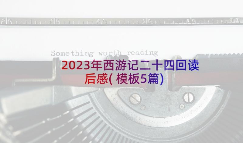 2023年西游记二十四回读后感(模板5篇)