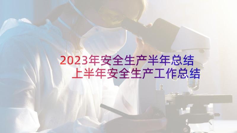 2023年安全生产半年总结 上半年安全生产工作总结(精选5篇)