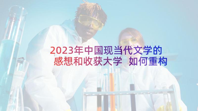 2023年中国现当代文学的感想和收获大学 如何重构中国现当代文学思潮史论文(汇总5篇)