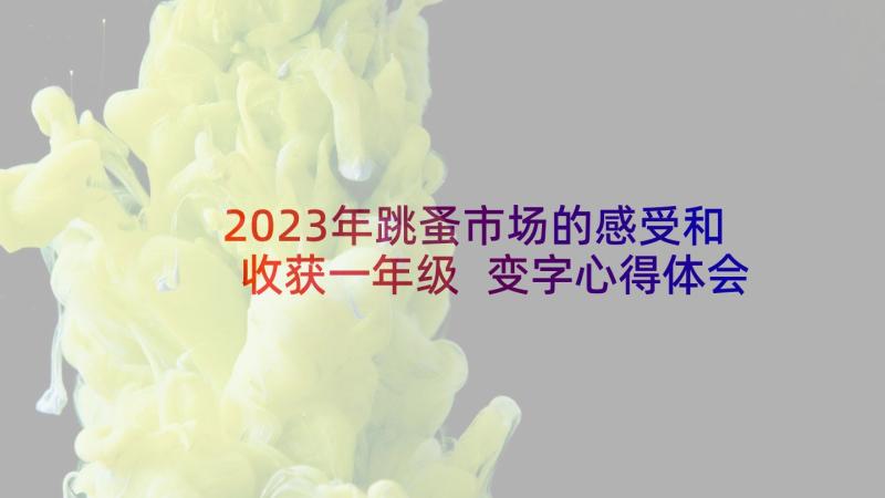 2023年跳蚤市场的感受和收获一年级 变字心得体会一年级(大全8篇)