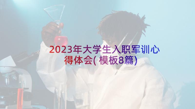 2023年大学生入职军训心得体会(模板8篇)