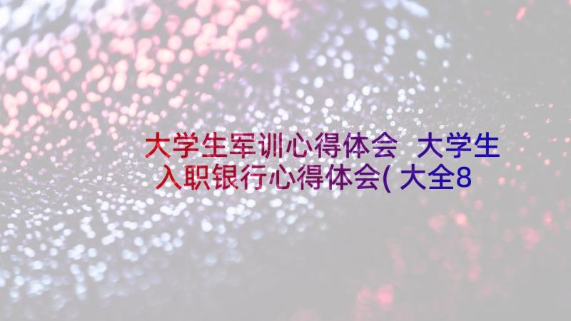 大学生军训心得体会 大学生入职银行心得体会(大全8篇)