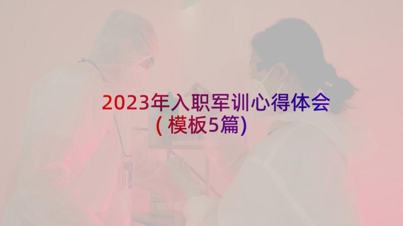 2023年入职军训心得体会(模板5篇)