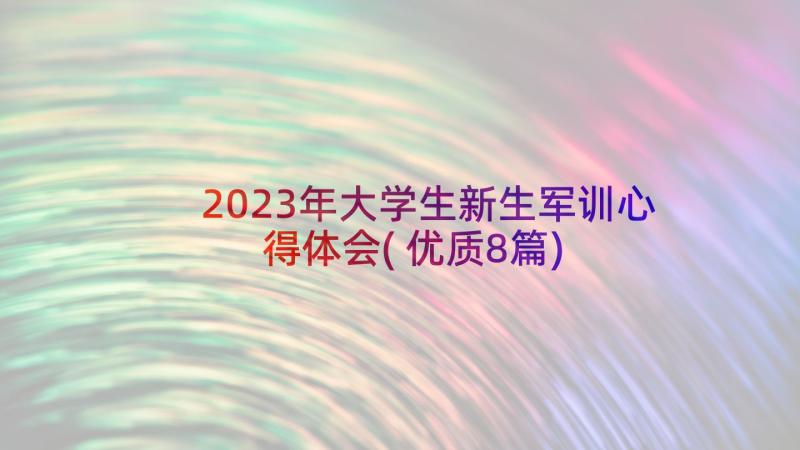 2023年大学生新生军训心得体会(优质8篇)