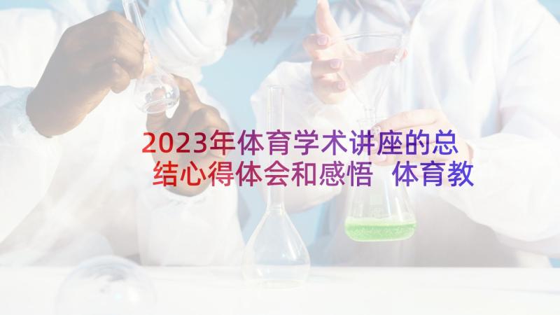 2023年体育学术讲座的总结心得体会和感悟 体育教师教学心得体会总结(通用5篇)