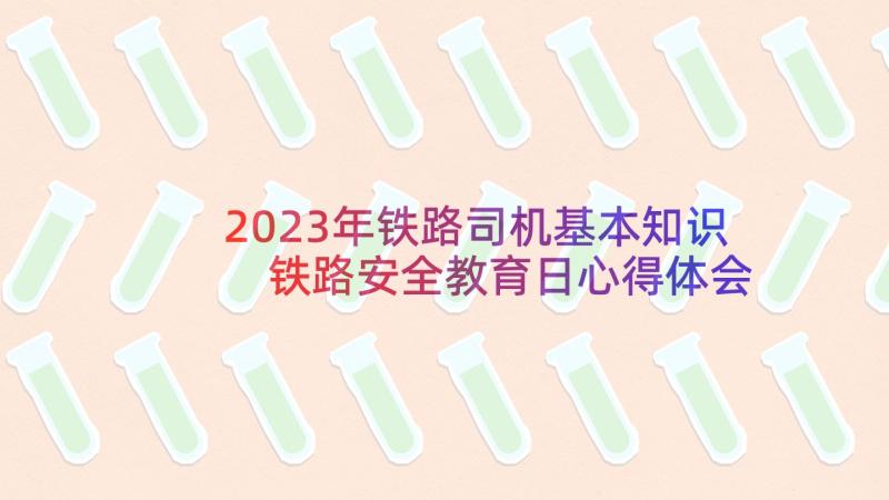 2023年铁路司机基本知识 铁路安全教育日心得体会(精选10篇)