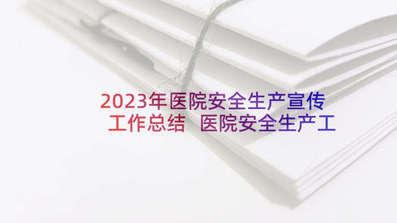 2023年医院安全生产宣传工作总结 医院安全生产工作总结(优质10篇)