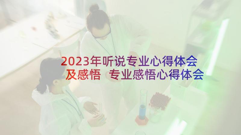 2023年听说专业心得体会及感悟 专业感悟心得体会(优秀5篇)