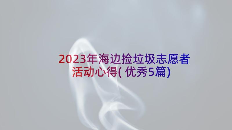 2023年海边捡垃圾志愿者活动心得(优秀5篇)