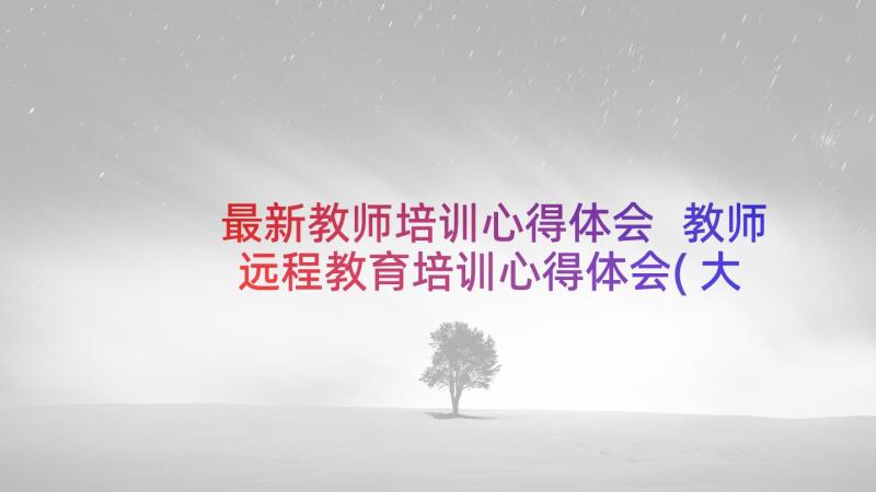 最新教师培训心得体会 教师远程教育培训心得体会(大全7篇)