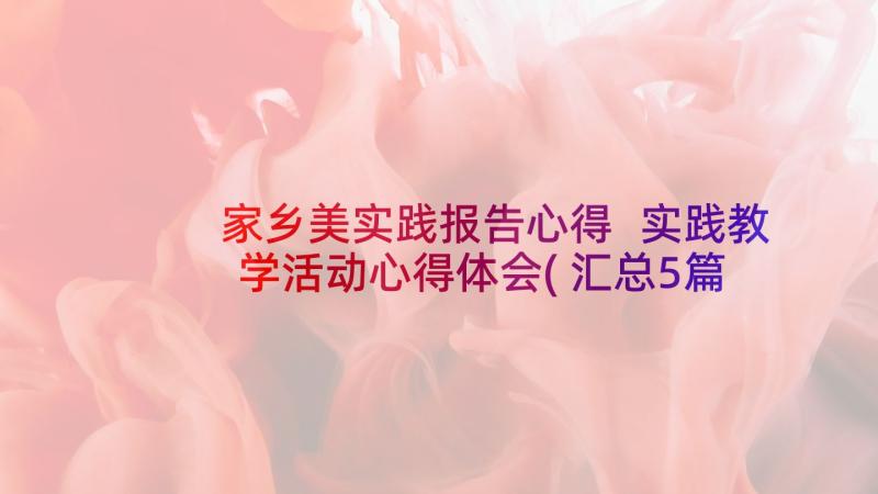 家乡美实践报告心得 实践教学活动心得体会(汇总5篇)