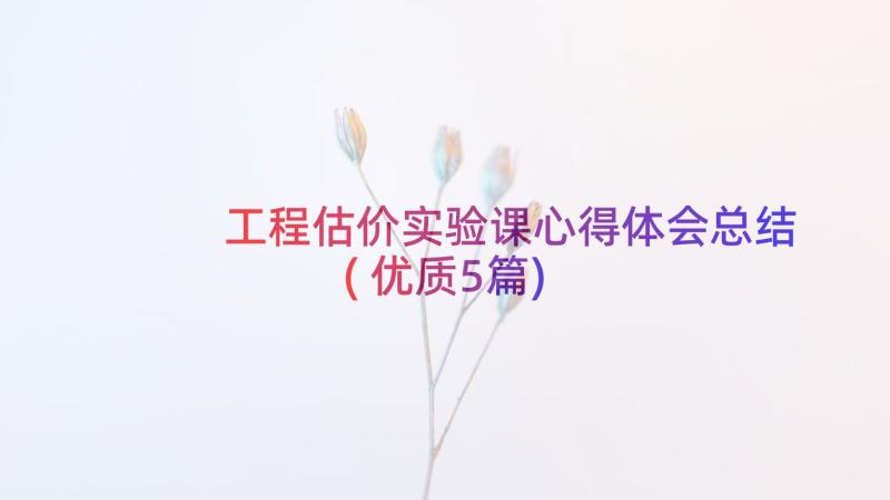 工程估价实验课心得体会总结(优质5篇)