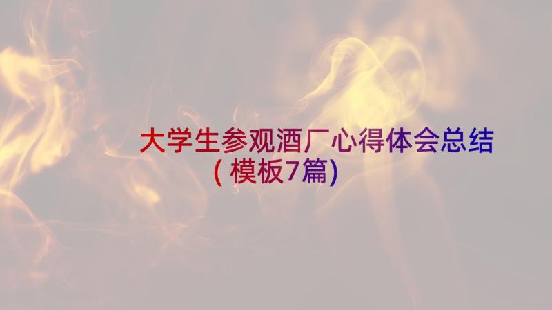 大学生参观酒厂心得体会总结(模板7篇)