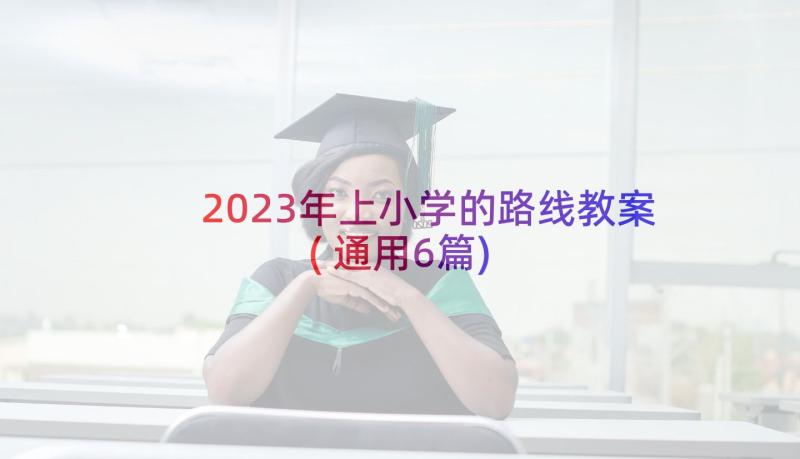 2023年上小学的路线教案(通用6篇)