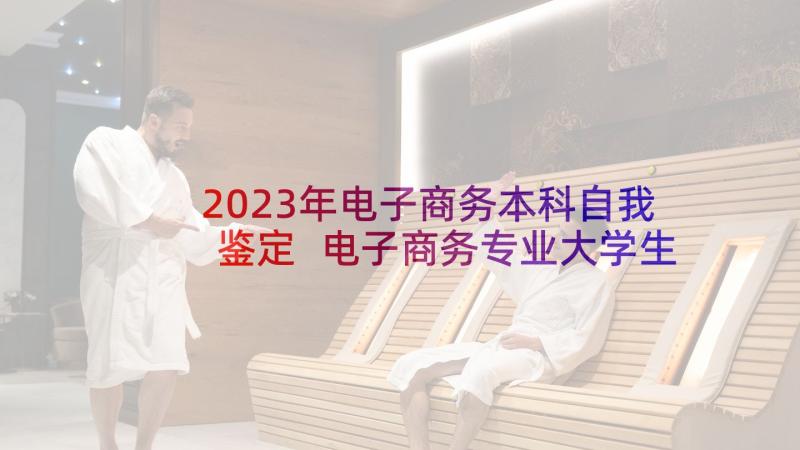 2023年电子商务本科自我鉴定 电子商务专业大学生自我鉴定(通用5篇)