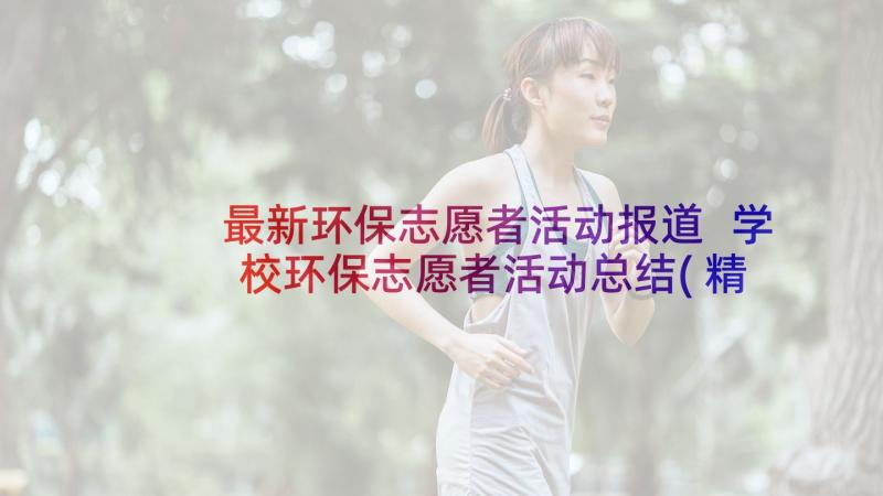 最新环保志愿者活动报道 学校环保志愿者活动总结(精选6篇)