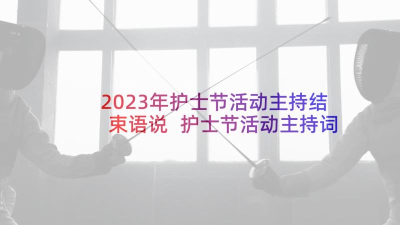 2023年护士节活动主持结束语说 护士节活动主持词结束语(优质5篇)