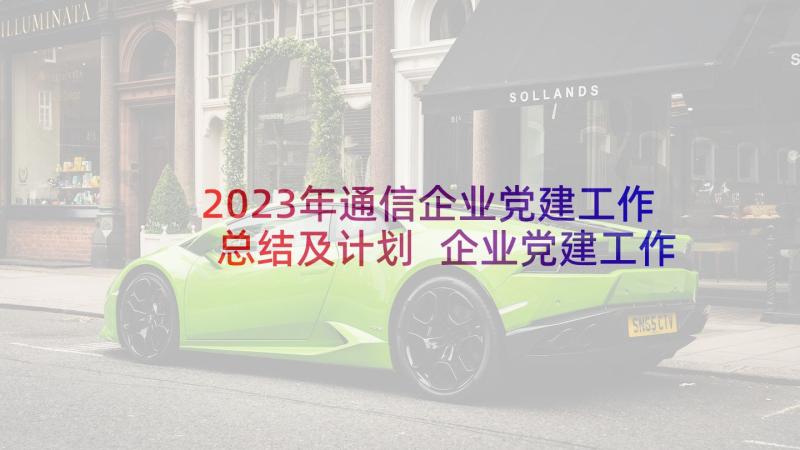 2023年通信企业党建工作总结及计划 企业党建工作总结及工作计划(优秀5篇)