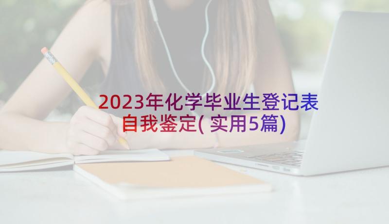 2023年化学毕业生登记表自我鉴定(实用5篇)