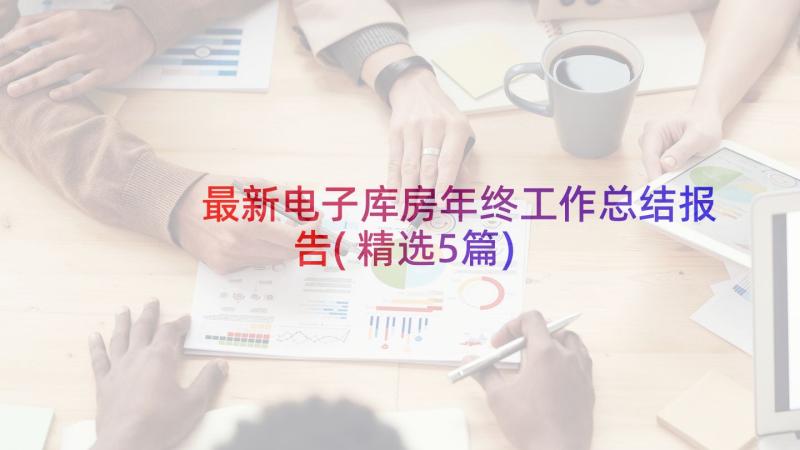 最新电子库房年终工作总结报告(精选5篇)