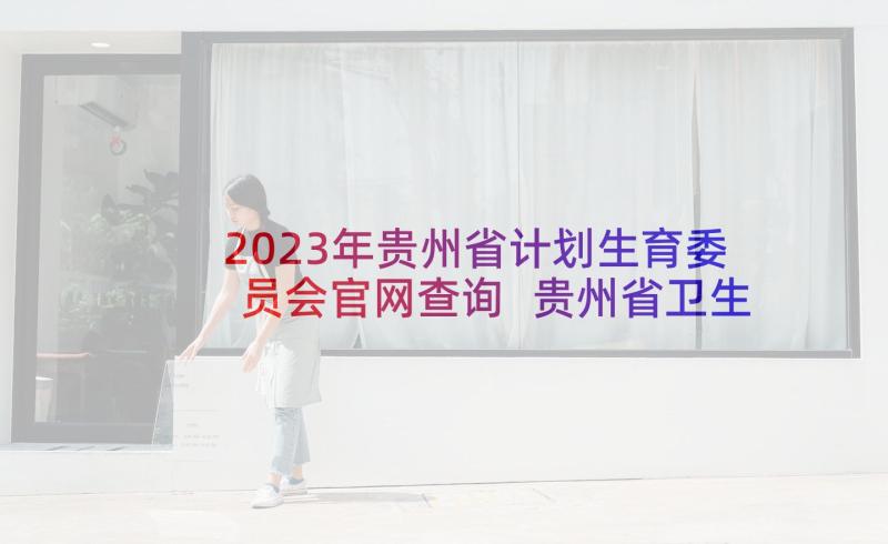 2023年贵州省计划生育委员会官网查询 贵州省卫生和计划生育委员会(精选5篇)