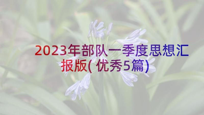 2023年部队一季度思想汇报版(优秀5篇)