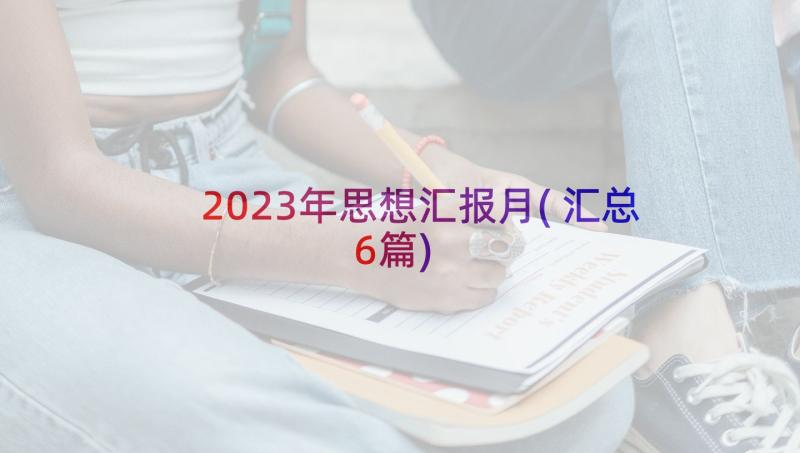 2023年思想汇报月(汇总6篇)