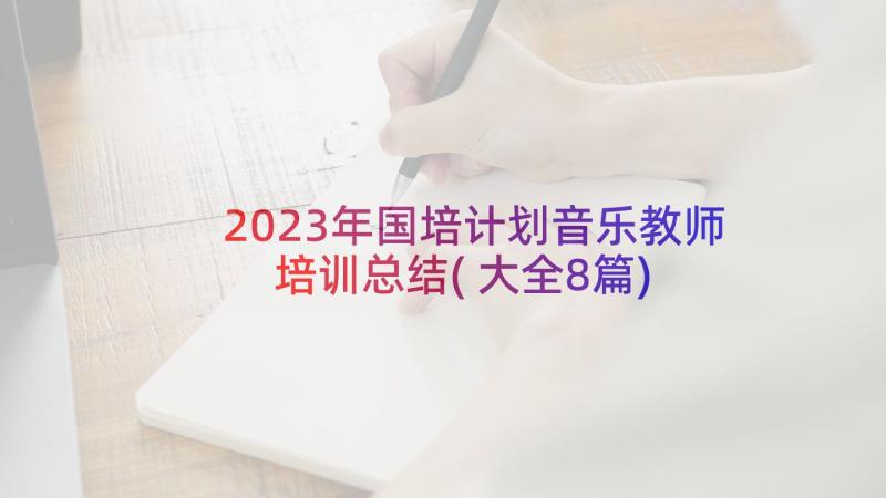 2023年国培计划音乐教师培训总结(大全8篇)