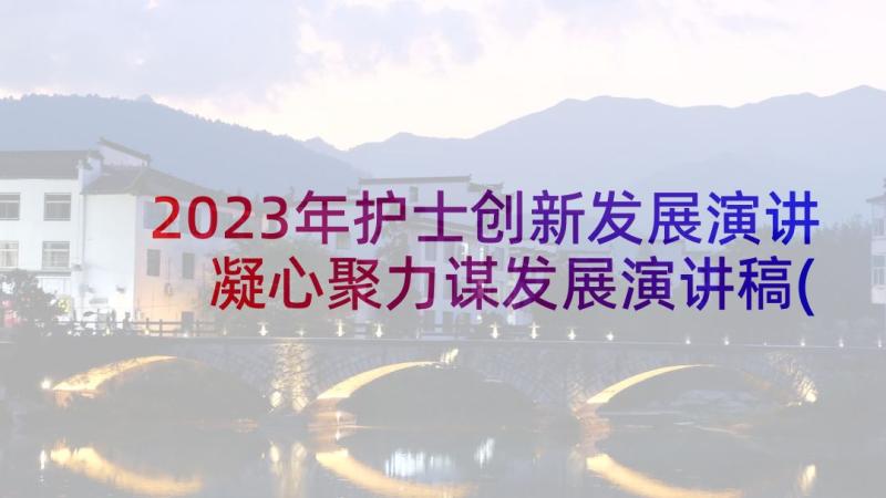 2023年护士创新发展演讲 凝心聚力谋发展演讲稿(汇总5篇)