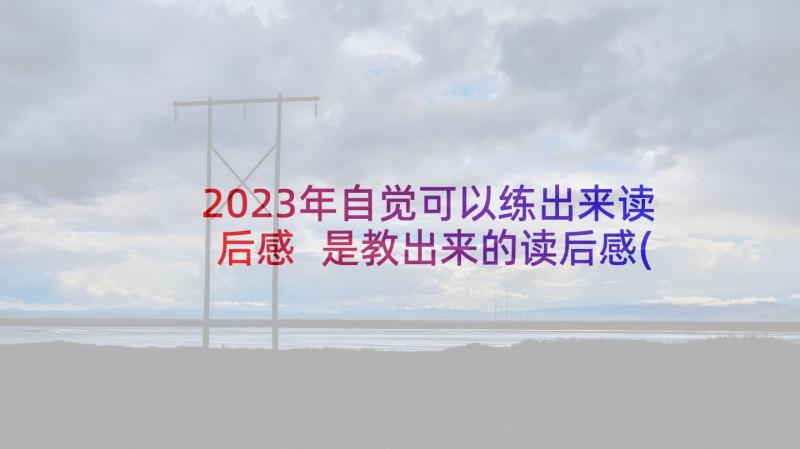 2023年自觉可以练出来读后感 是教出来的读后感(通用5篇)