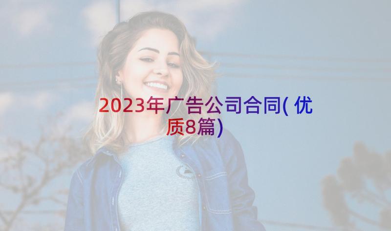 2023年广告公司合同(优质8篇)