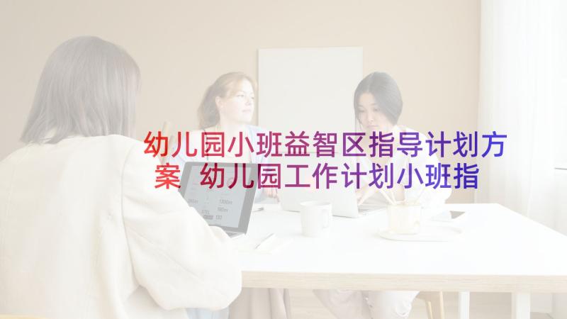 幼儿园小班益智区指导计划方案 幼儿园工作计划小班指导思想(实用5篇)