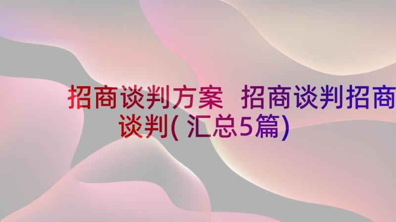 招商谈判方案 招商谈判招商谈判(汇总5篇)