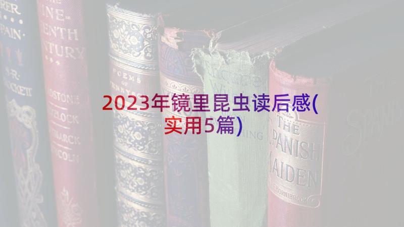 2023年镜里昆虫读后感(实用5篇)