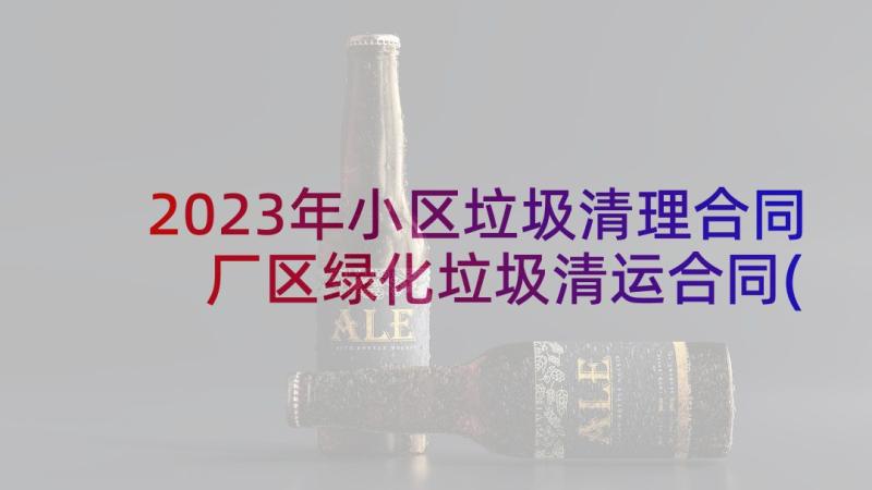 2023年小区垃圾清理合同 厂区绿化垃圾清运合同(模板9篇)