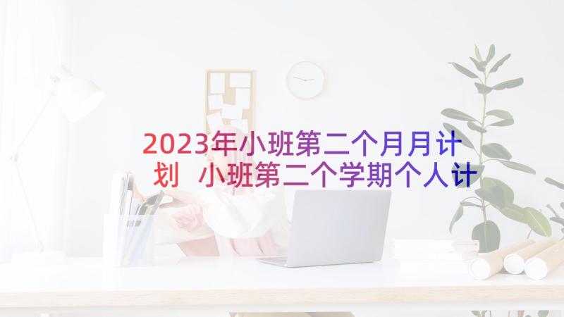 2023年小班第二个月月计划 小班第二个学期个人计划(精选5篇)