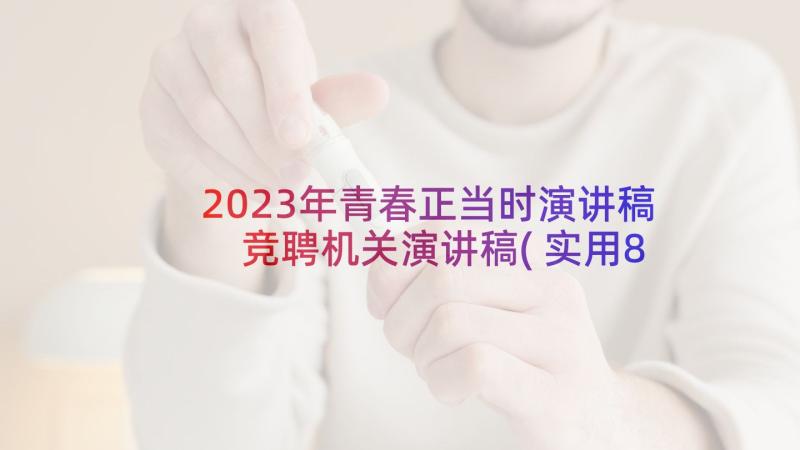 2023年青春正当时演讲稿 竞聘机关演讲稿(实用8篇)