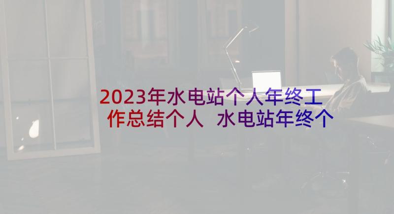 2023年水电站个人年终工作总结个人 水电站年终个人工作总结(精选5篇)