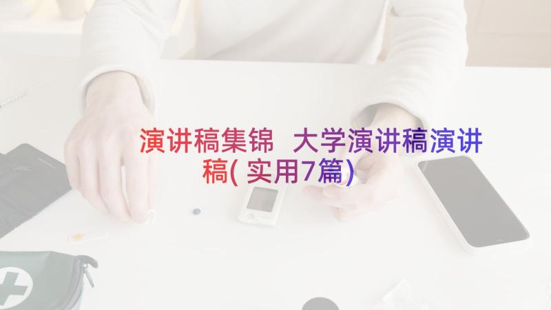 演讲稿集锦 大学演讲稿演讲稿(实用7篇)