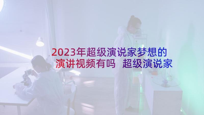 2023年超级演说家梦想的演讲视频有吗 超级演说家演讲稿(汇总7篇)