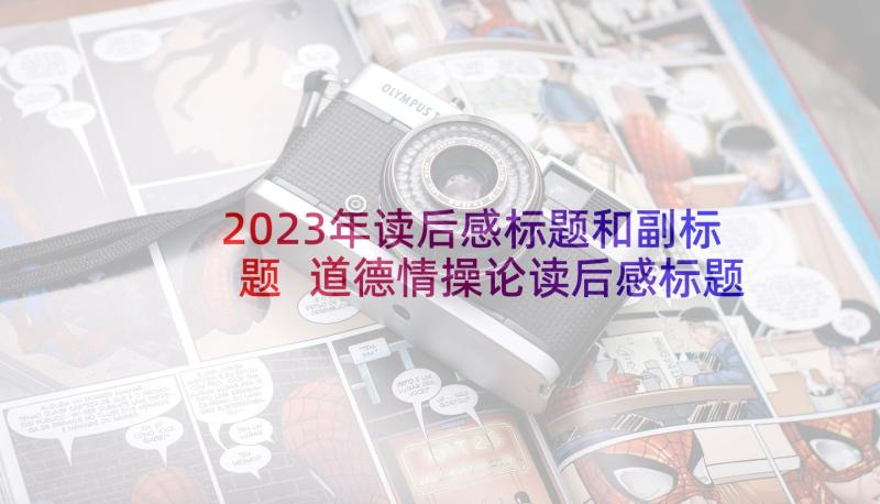 2023年读后感标题和副标题 道德情操论读后感标题(优秀5篇)